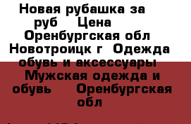 Новая рубашка за 350 руб! › Цена ­ 350 - Оренбургская обл., Новотроицк г. Одежда, обувь и аксессуары » Мужская одежда и обувь   . Оренбургская обл.